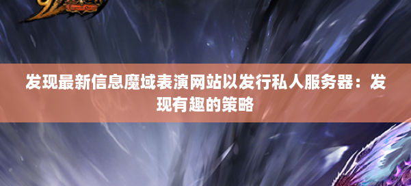 发现最新信息魔域表演网站以发行私人服务器:发现有趣的策略