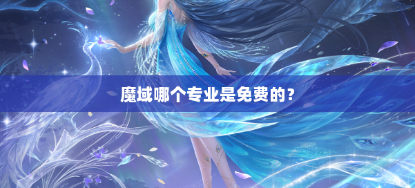 魔域哪个专业是免费的？