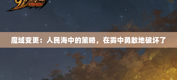魔域变更:人民海中的策略,在雾中勇敢地破坏了