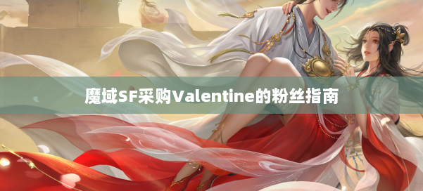 魔域SF采购Valentine的粉丝指南