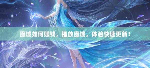 魔域如何赚钱，播放魔域，体验快速更新！