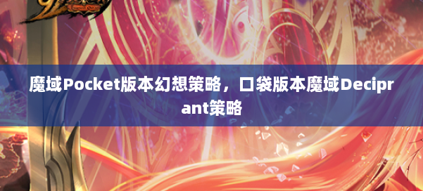 魔域Pocket版本幻想策略,口袋版本魔域Deciprant策略