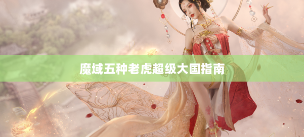 魔域五种老虎超级大国指南