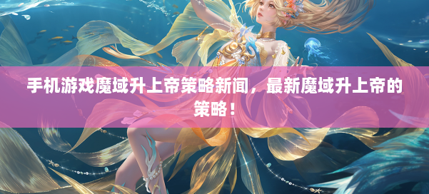 手机游戏魔域升上帝策略新闻,最新魔域升上帝的策略! 第1张 手机游戏魔域升上帝策略新闻,最新魔域升上帝的策略! 第1张