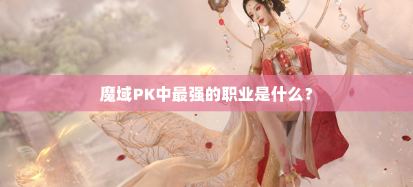魔域PK中最强的职业是什么？