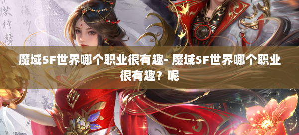 魔域SF世界哪个职业很有趣- 魔域SF世界哪个职业很有趣?呢