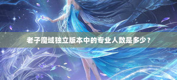 老子魔域独立版本中的专业人数是多少？