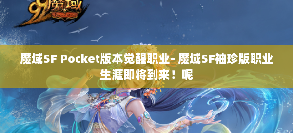 魔域SF Pocket版本觉醒职业- 魔域SF袖珍版职业生涯即将到来!呢 第1张 魔域SF Pocket版本觉醒职业- 魔域SF袖珍版职业生涯即将到来!呢 第1张