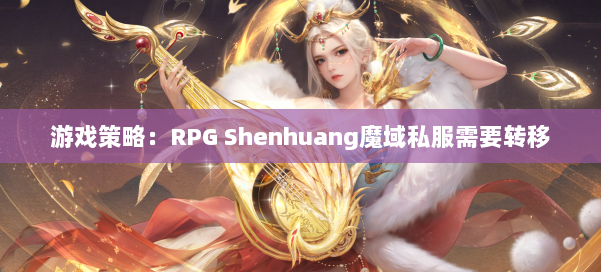 游戏策略:RPG Shenhuang魔域私服需要转移 第2张 游戏策略:RPG Shenhuang魔域私服需要转移 第2张