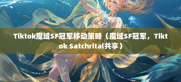 Tiktok魔域SF冠军移动策略（魔域SF冠军，Tiktok Satchrital共享）