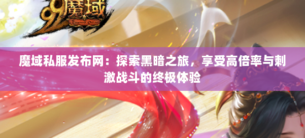 魔域私服发布网：探索黑暗之旅，享受高倍率与刺激战斗的终极体验